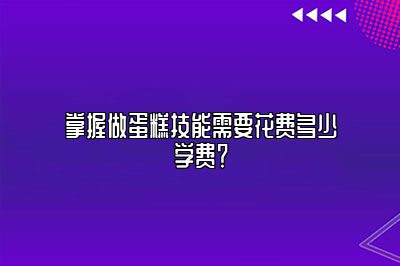 掌握做蛋糕技能需要花费多少学费？