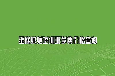 蛋糕烘焙培训班学费价格查询