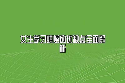 女生学习烘焙的优缺点全面解析