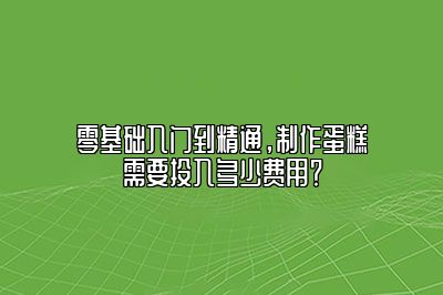 零基础入门到精通，制作蛋糕需要投入多少费用？