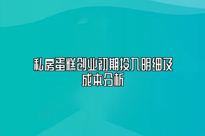 私房蛋糕创业初期投入明细及成本分析