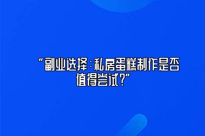 副业选择：私房蛋糕制作是否值得尝试？