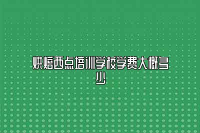 烘焙西点培训学校学费大概多少