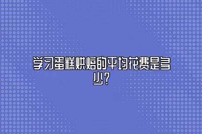 学习蛋糕烘焙的平均花费是多少？