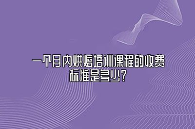 一个月内烘焙培训课程的收费标准是多少？