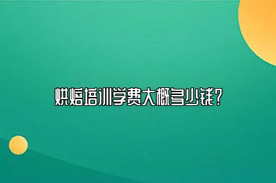 烘焙培训学费大概多少钱？