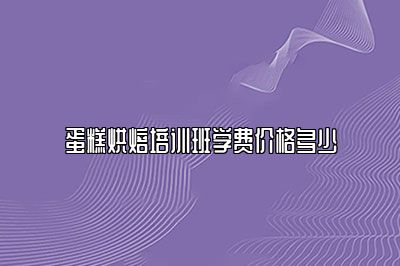 蛋糕烘焙培训班学费价格多少