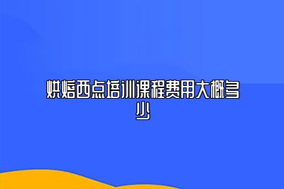 烘焙西点培训课程费用大概多少