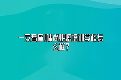 一文看懂！味尚烘焙培训学校怎么样？