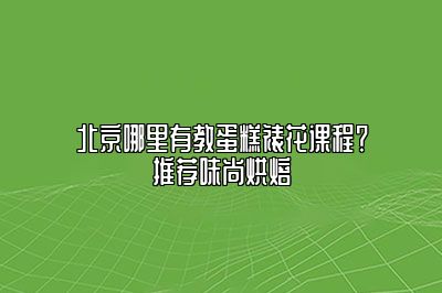 北京哪里有教蛋糕裱花课程？推荐味尚烘焙