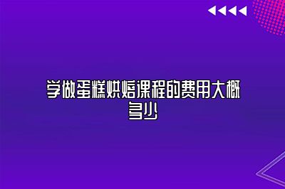 学做蛋糕烘焙课程的费用大概多少