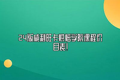 24版威利旺卡烘焙学院课程价目表！