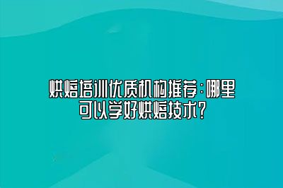 烘焙培训优质机构推荐：哪里可以学好烘焙技术？