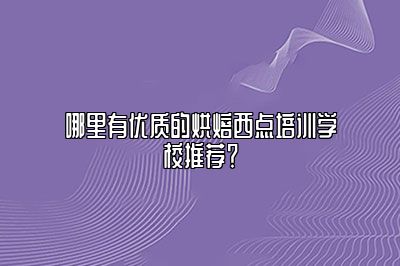 哪里有优质的烘焙西点培训学校推荐？