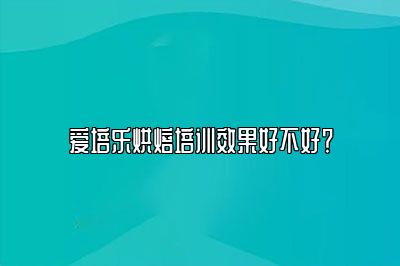 爱培乐烘焙培训效果好不好？