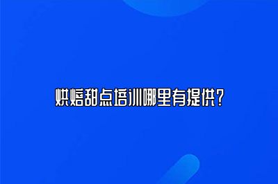 烘焙甜点培训哪里有提供？