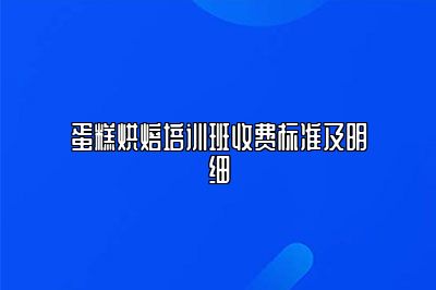 蛋糕烘焙培训班收费标准及明细