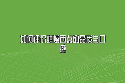 如何评价烘焙西点的品质与口感