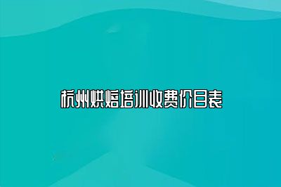 杭州烘焙培训收费价目表