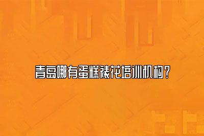 青岛哪有蛋糕裱花培训机构？