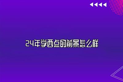 24年学西点的前景怎么样