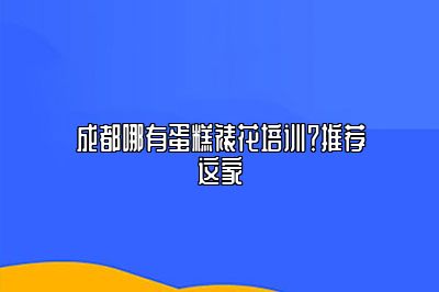 成都哪有蛋糕裱花培训？推荐这家