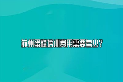 苏州蛋糕培训费用需要多少？