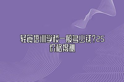 轻食培训学校一般多少钱？25价格揭秘