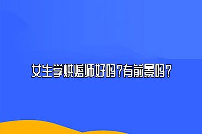 女生学烘焙师好吗？有前景吗？