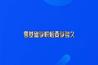 零基础学烘焙要学多久