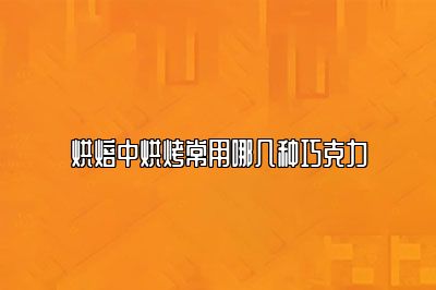 烘焙中烘烤常用哪几种巧克力