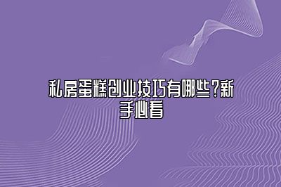 私房蛋糕创业技巧有哪些？新手必看