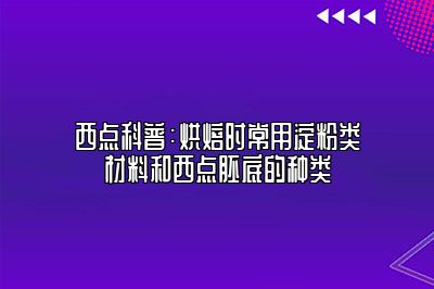 西点科普：烘焙时常用淀粉类材料和西点胚底的种类