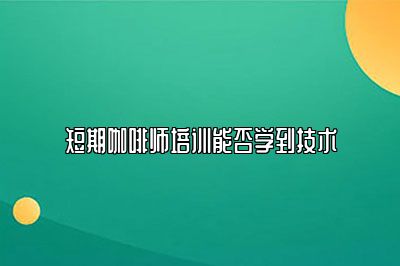 短期咖啡师培训能否学到技术