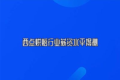 西点烘焙行业薪资水平揭秘