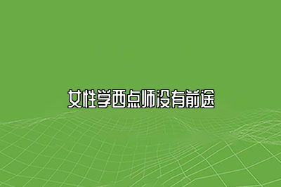 女性学西点师没有前途