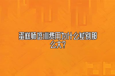 蛋糕师培训费用为什么差别那么大？