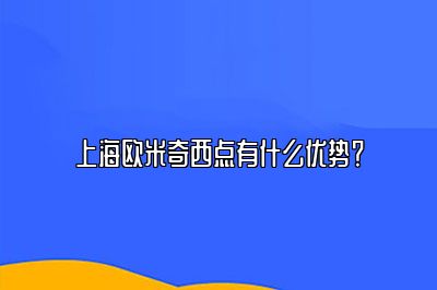 上海欧米奇西点有什么优势？