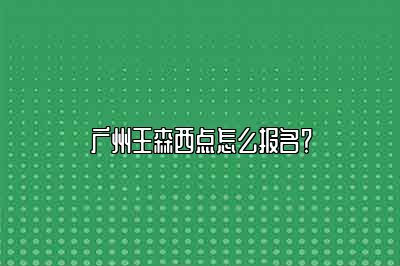 广州王森西点怎么报名？