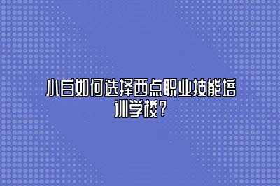小白如何选择西点职业技能培训学校?