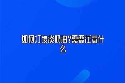 如何打发淡奶油？需要注意什么