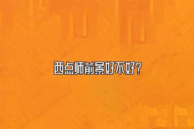 西点师前景好不好？
