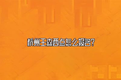 杭州王森西点怎么报名？