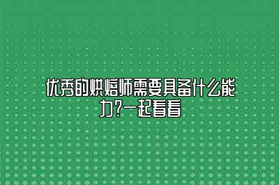 优秀的烘焙师需要具备什么能力？一起看看