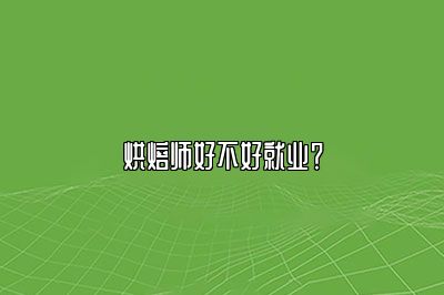 烘焙师好不好就业？