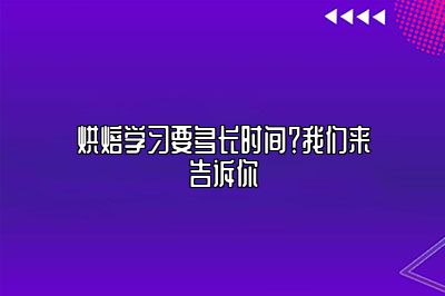 烘焙学习要多长时间？我们来告诉你