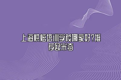 上海烘焙培训学校哪家好？推荐欧米奇