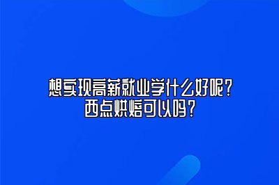 想实现高薪就业学什么好呢？西点烘焙可以吗？