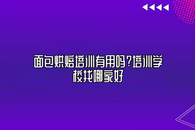面包烘焙培训有用吗?培训学校找哪家好
