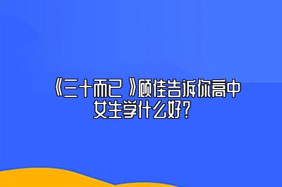 《三十而已》顾佳告诉你高中女生学什么好？